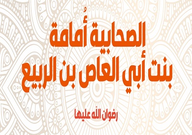 نساء من عصر النبوة (14).. أمامة بنت أبي العاص حفيدة الرسول وأحب آل بيته إليه - بوابة الشروق - نسخة الموبايل